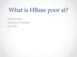 What  is  HBase  poor  at?	
•  transactions
•  relying on indexes
•  security
 
