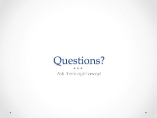 Questions?	
Ask them right away!
 