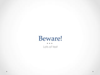 Beware!	
 Lots of text
 