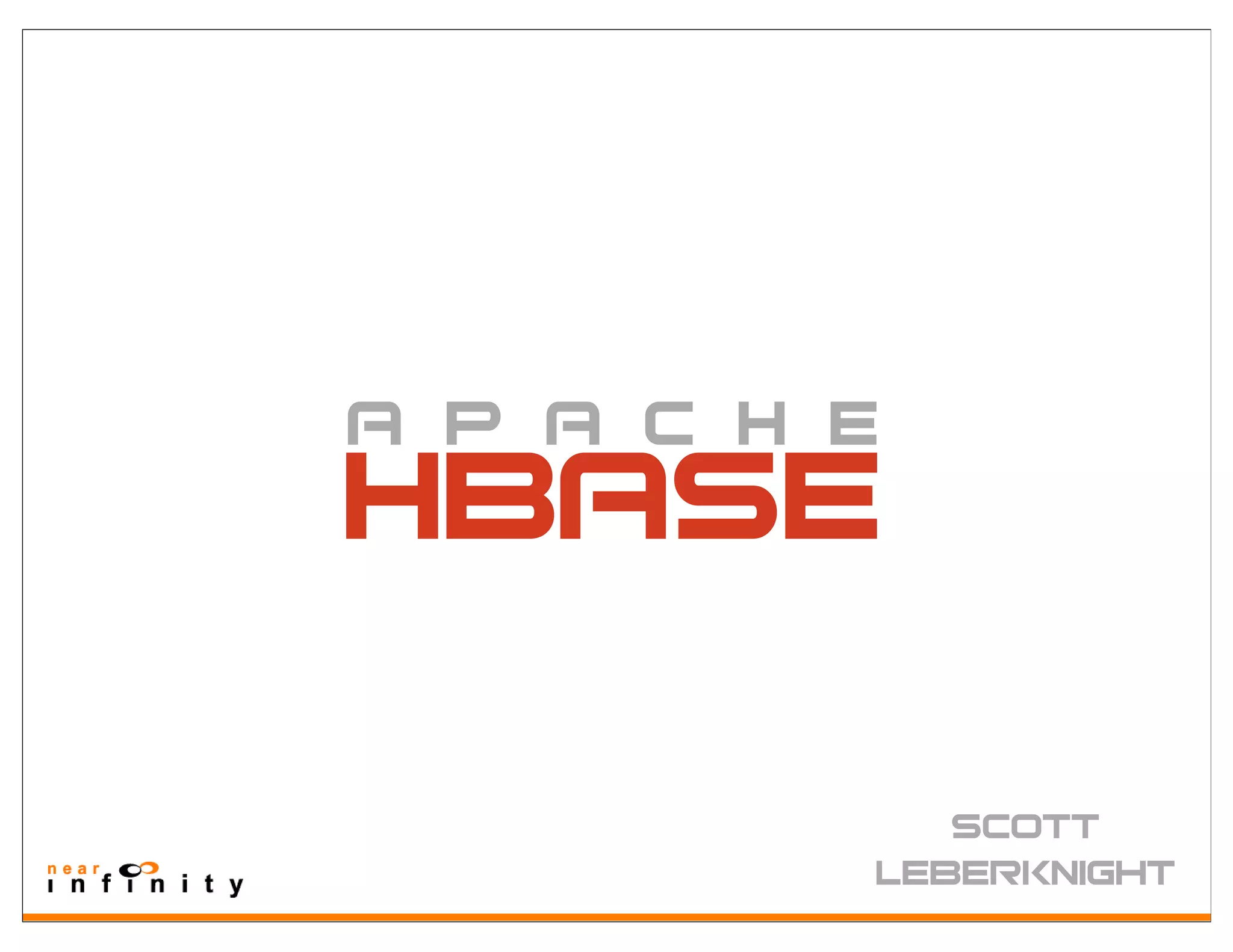 A P A C H E
HBASE
             Scott
          Leberknight
 