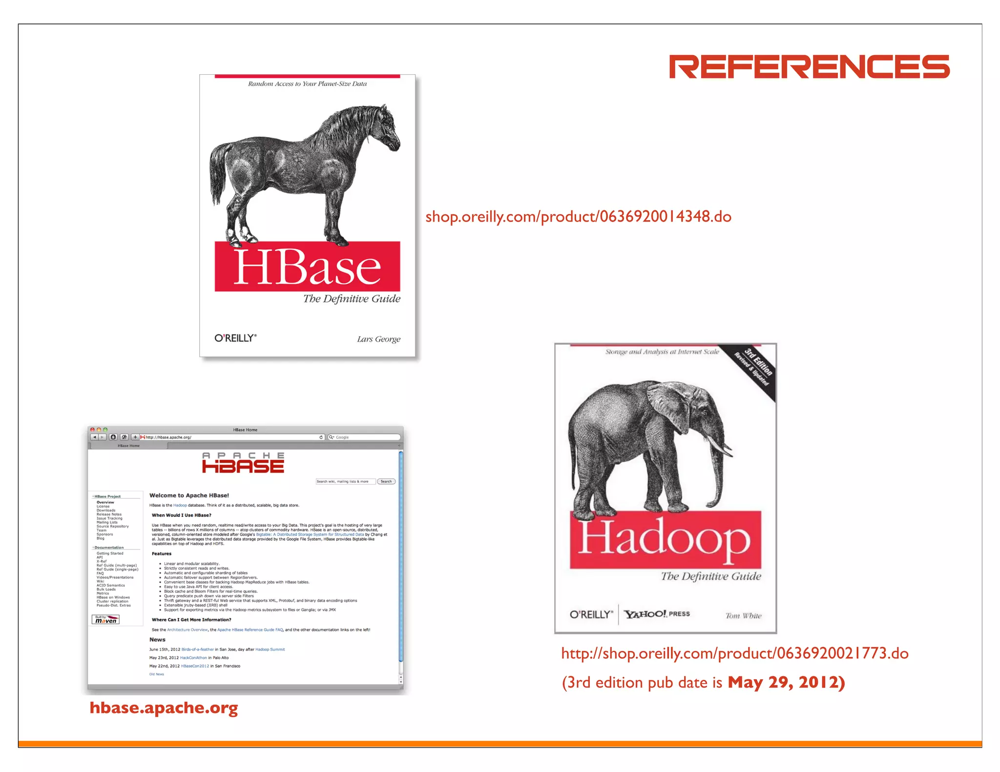 REferences


                   shop.oreilly.com/product/0636920014348.do




                                     http://shop.oreilly.com/product/0636920021773.do
                                     (3rd edition pub date is May 29, 2012)
hbase.apache.org
 