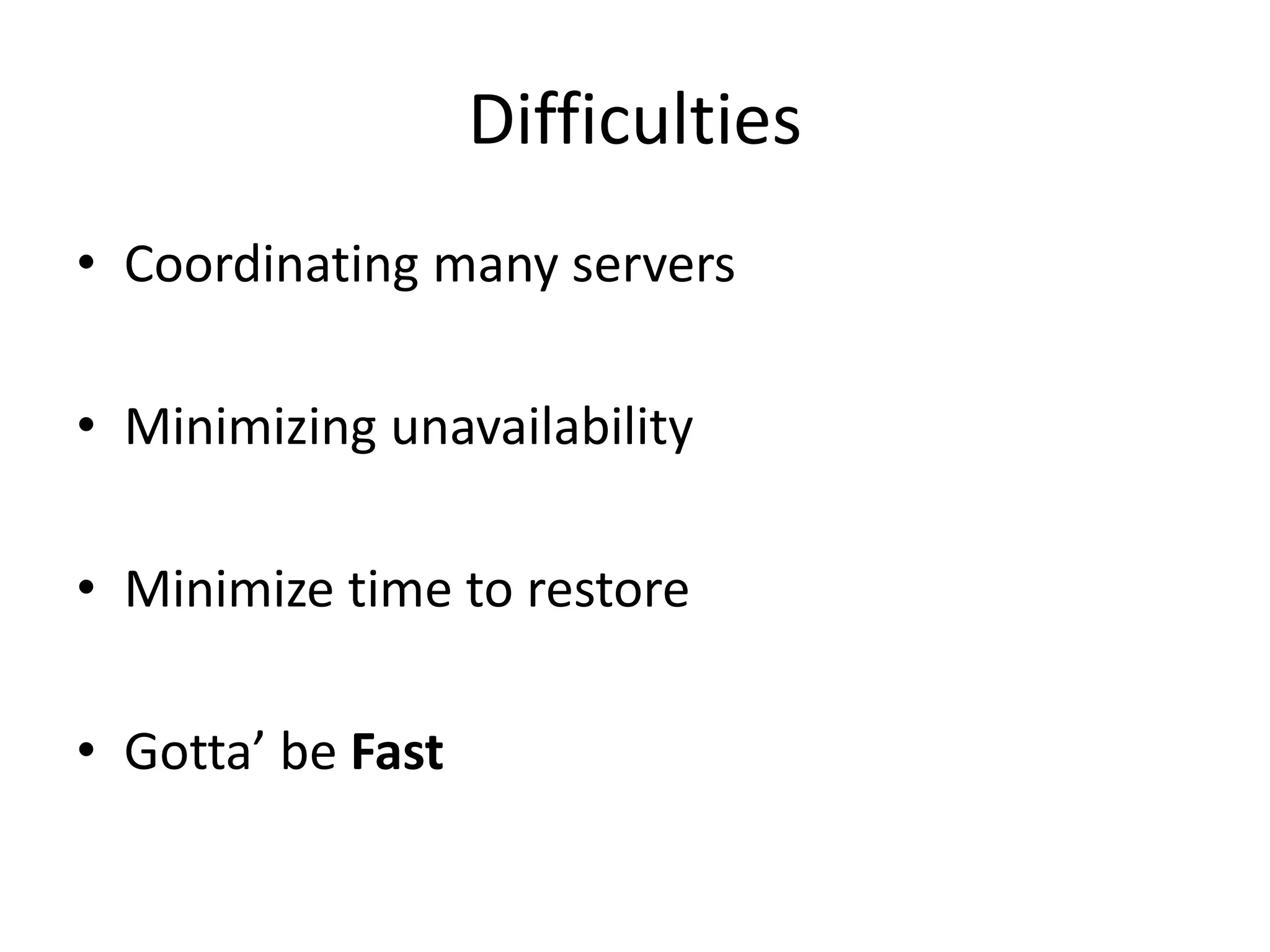 Difficulties
• Coordinating many servers

• Minimizing unavailability

• Minimize time to restore

• Gotta’ be Fast
 