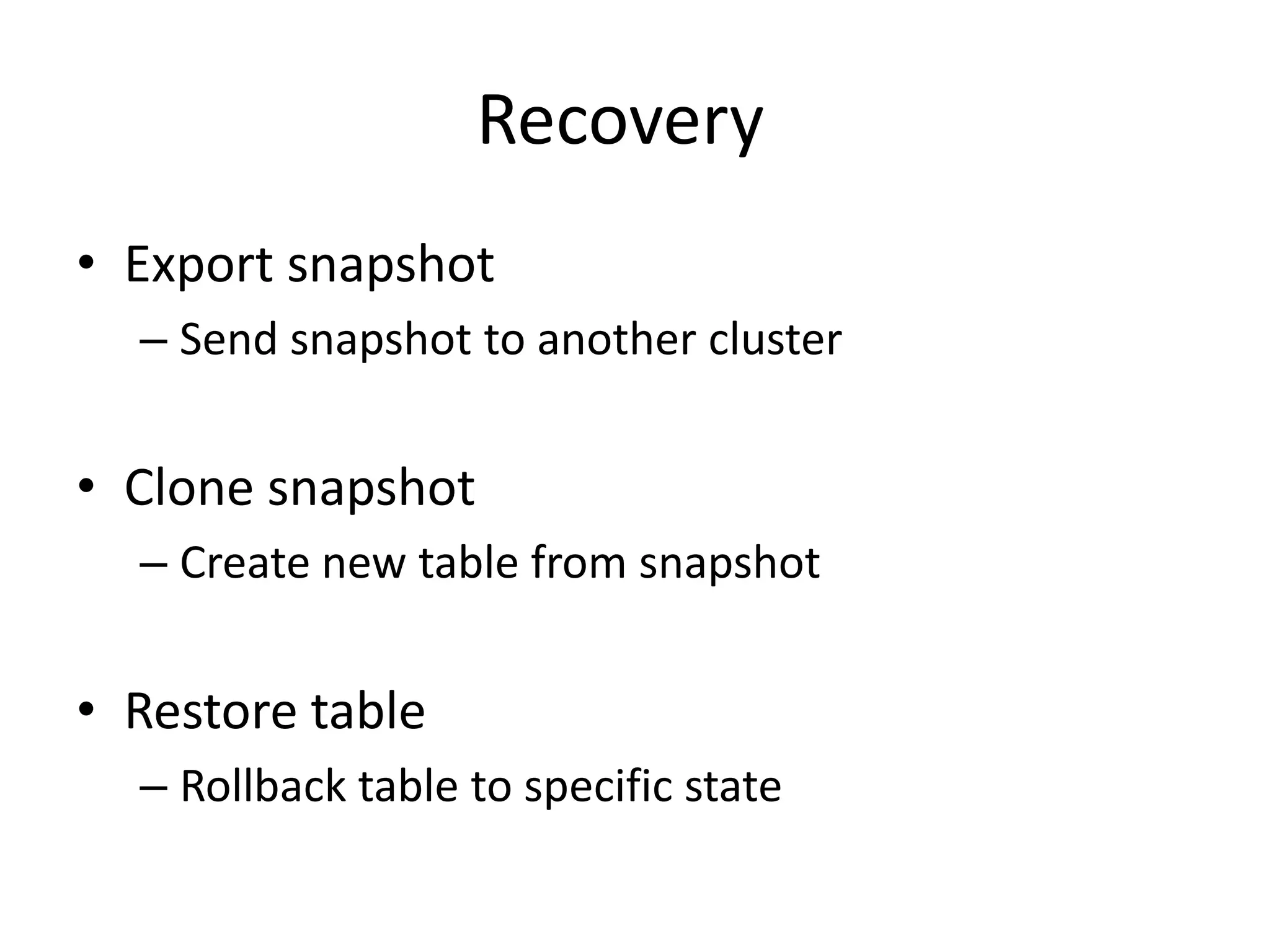 Recovery
• Export snapshot
  – Send snapshot to another cluster


• Clone snapshot
  – Create new table from snapshot


• Restore table
  – Rollback table to specific state
 