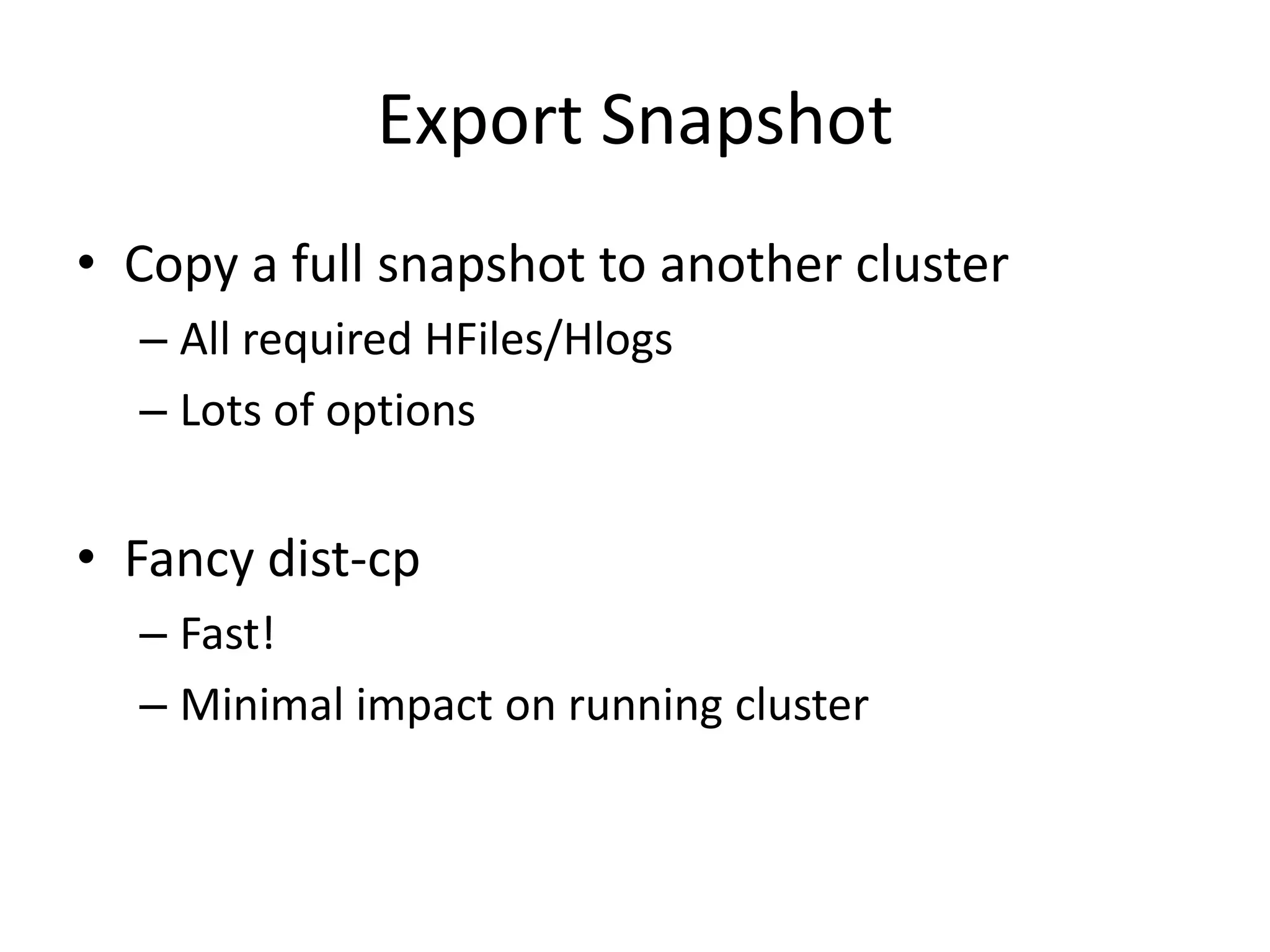 Export Snapshot
• Copy a full snapshot to another cluster
  – All required HFiles/Hlogs
  – Lots of options


• Fancy dist-cp
  – Fast!
  – Minimal impact on running cluster
 