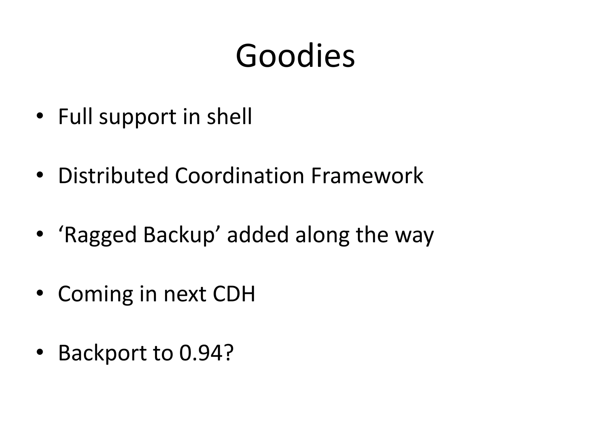 Goodies
• Full support in shell

• Distributed Coordination Framework

• ‘Ragged Backup’ added along the way

• Coming in next CDH

• Backport to 0.94?
 