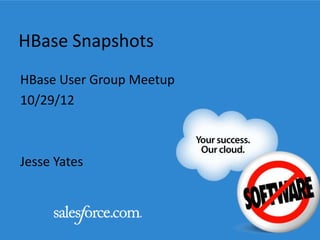 HBase Snapshots
HBase User Group Meetup
10/29/12



Jesse Yates
 