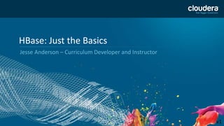 1
HBase: Just the Basics
Jesse Anderson – Curriculum Developer and Instructor
v1
 