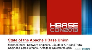 Hosted by
State of the Apache HBase Union
Michael Stack, Software Engineer, Cloudera & HBase PMC
Chair and Lars Hofhansl, Architect, Salesforce.com
 