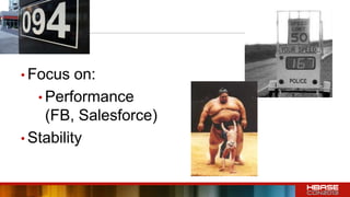 • Focus on:
• Performance
(FB, Salesforce)
• Stability
 