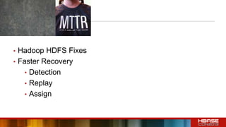 • Hadoop HDFS Fixes
• Faster Recovery
• Detection
• Replay
• Assign
 