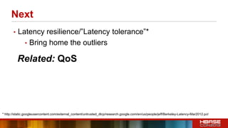 Related: QoS
Next
• Latency resilience/”Latency tolerance”*
• Bring home the outliers
* http://static.googleusercontent.com/external_content/untrusted_dlcp/research.google.com/en/us/people/jeff/Berkeley-Latency-Mar2012.pdf
 