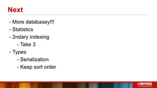 Next
• More databasey!!!
• Statistics
• 2ndary indexing
• Take 3
• Types
• Serialization
• Keep sort order
 