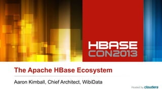 Hosted by
The Apache HBase Ecosystem
Aaron Kimball, Chief Architect, WibiData
 