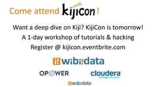 Come attend !
Want a deep dive on Kiji? KijiCon is tomorrow!
A 1-day workshop of tutorials & hacking
Register @ kijicon.eventbrite.com
 