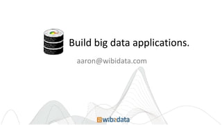 aaron@wibidata.com
Build big data applications.
 