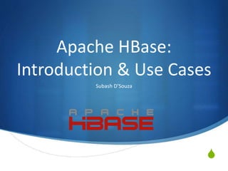 S
Apache HBase:
Introduction & Use Cases
Subash D’Souza
 