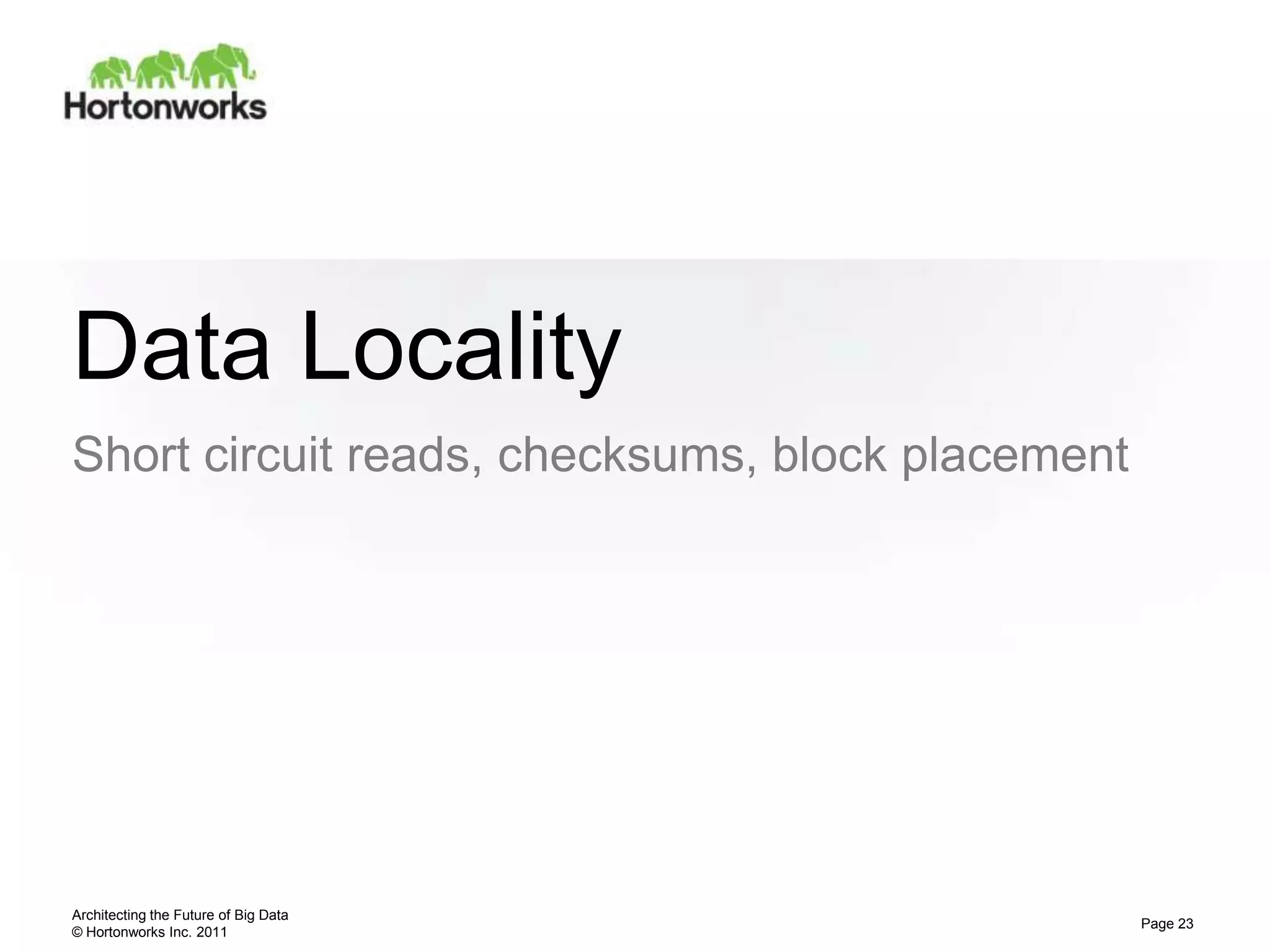 © Hortonworks Inc. 2011
Data Locality
Short circuit reads, checksums, block placement
Architecting the Future of Big Data
Page 23
 