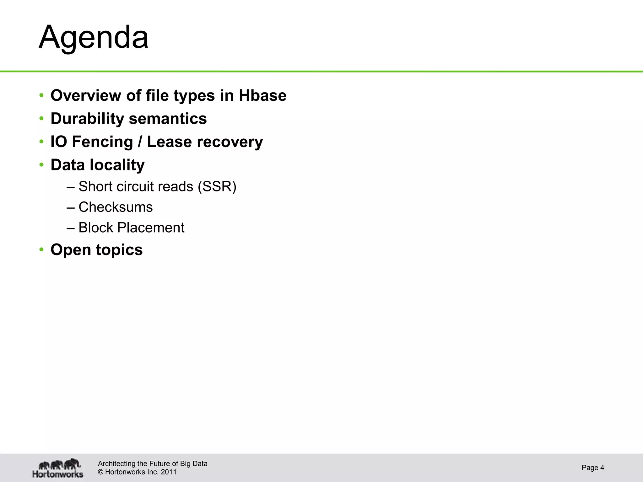 © Hortonworks Inc. 2011
Agenda
• Overview of file types in Hbase
• Durability semantics
• IO Fencing / Lease recovery
• Data locality
– Short circuit reads (SSR)
– Checksums
– Block Placement
• Open topics
Page 4
Architecting the Future of Big Data
 