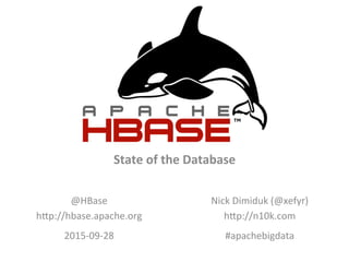 State	
  of	
  the	
  Database	
  
@HBase	
  
h)p://hbase.apache.org	
  
2015-­‐09-­‐28	
  
Nick	
  Dimiduk	
  (@xefyr)	
  
h)p://n10k.com	
  
#apachebigdata	
  
 