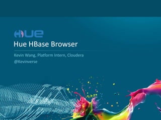 1
Hue HBase Browser
Kevin Wang, Platform Intern, Cloudera
@Kevinverse
 
