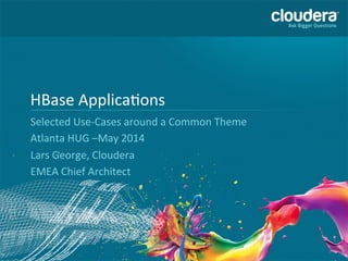 1	
  
HBase	
  Applica-ons	
  
Selected	
  Use-­‐Cases	
  around	
  a	
  Common	
  Theme	
  
Atlanta	
  HUG	
  –May	
  2014	
  
Lars	
  George,	
  Cloudera	
  
EMEA	
  Chief	
  Architect	
  
 