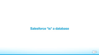 Salesforce *is* a database
 