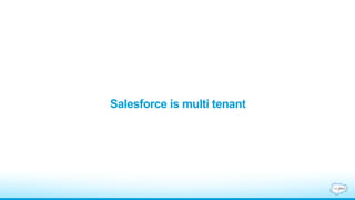 Salesforce is multi tenant
 