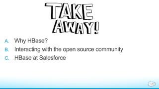A. Why HBase?
B. Interacting with the open source community
C. HBase at Salesforce
 