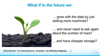 What if in the future we:
… and have cheaper storage?
… and never need to ask again
about the number of rows?
… grow with ...