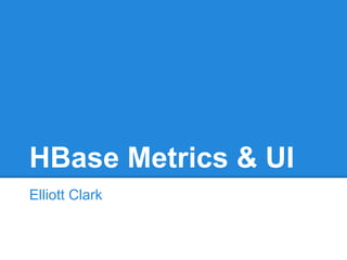 HBase Metrics & UI
Elliott Clark
 