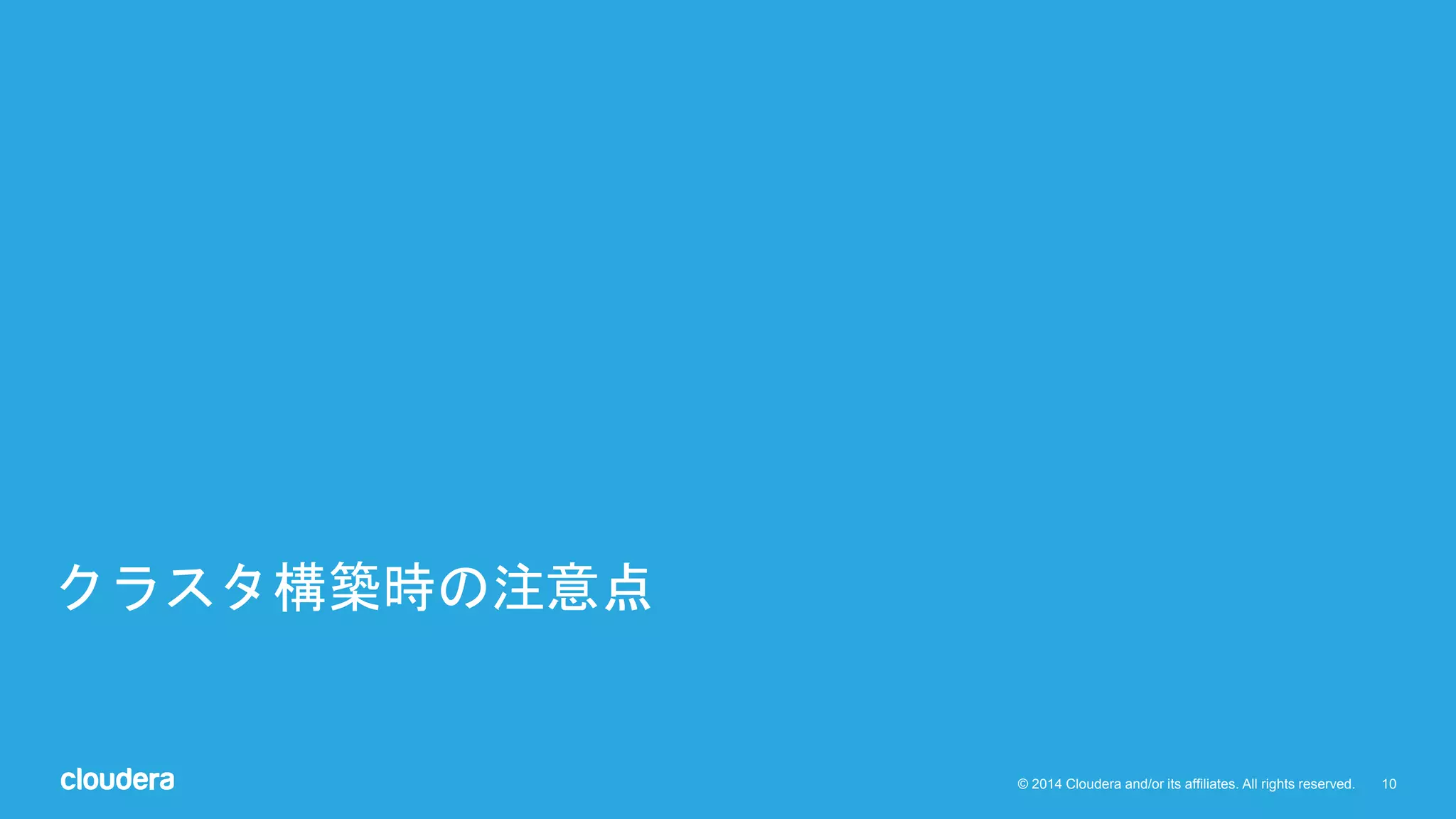 10© 2014 Cloudera and/or its affiliates. All rights reserved.
クラスタ構築時の注意点
 