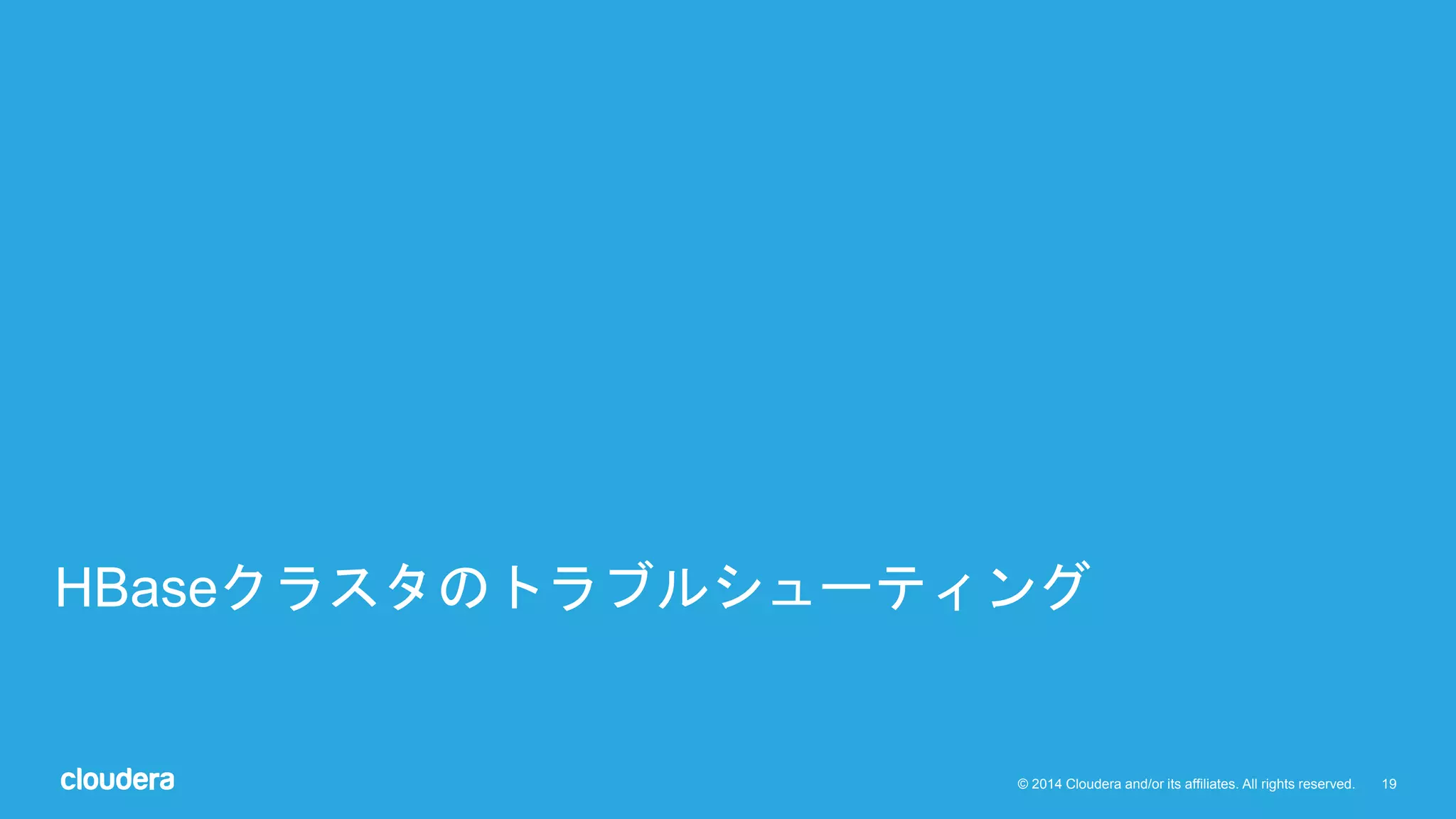 19© 2014 Cloudera and/or its affiliates. All rights reserved.
HBaseクラスタのトラブルシューティング
 