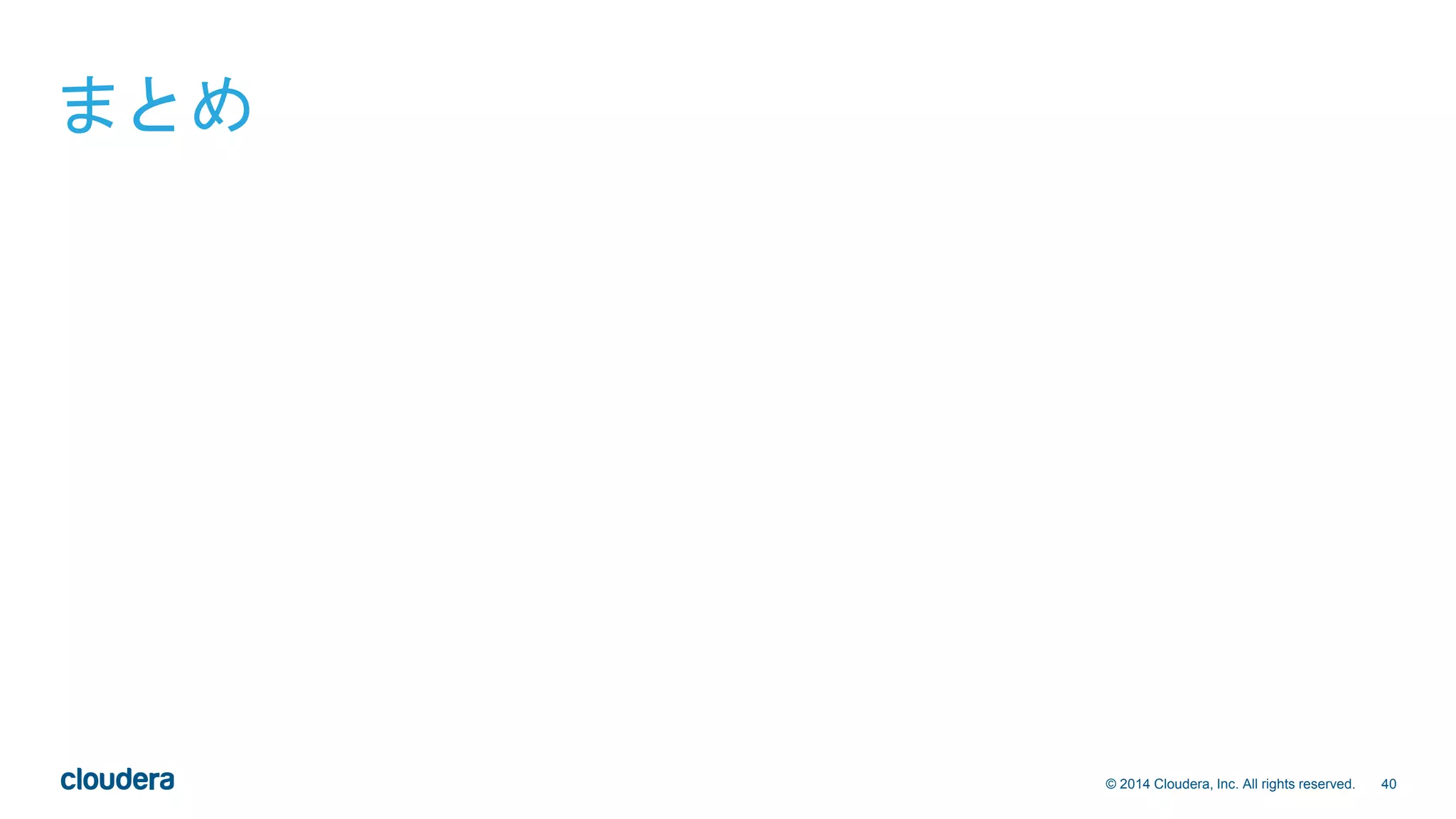 40© 2014 Cloudera, Inc. All rights reserved.
まとめ
 