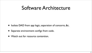 Software Architecture


•   Isolate DAO from app logic, separation of concerns, &c.

•   Separate environment conﬁgs from code.

•   Watch out for resource contention.




                                                              32
 