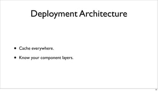 Deployment Architecture


•   Cache everywhere.

•   Know your component layers.




                                   33
 