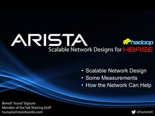 Scalable Network Designs for
Benoît“tsuna”Sigoure
Member of the Yak Shaving Staﬀ
tsuna@aristanetworks.com @tsunanet
• Scal...