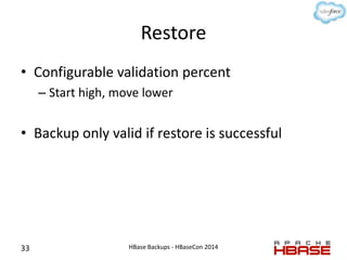 Restore
• Configurable validation percent
– Start high, move lower
• Backup only valid if restore is successful
33 HBase B...