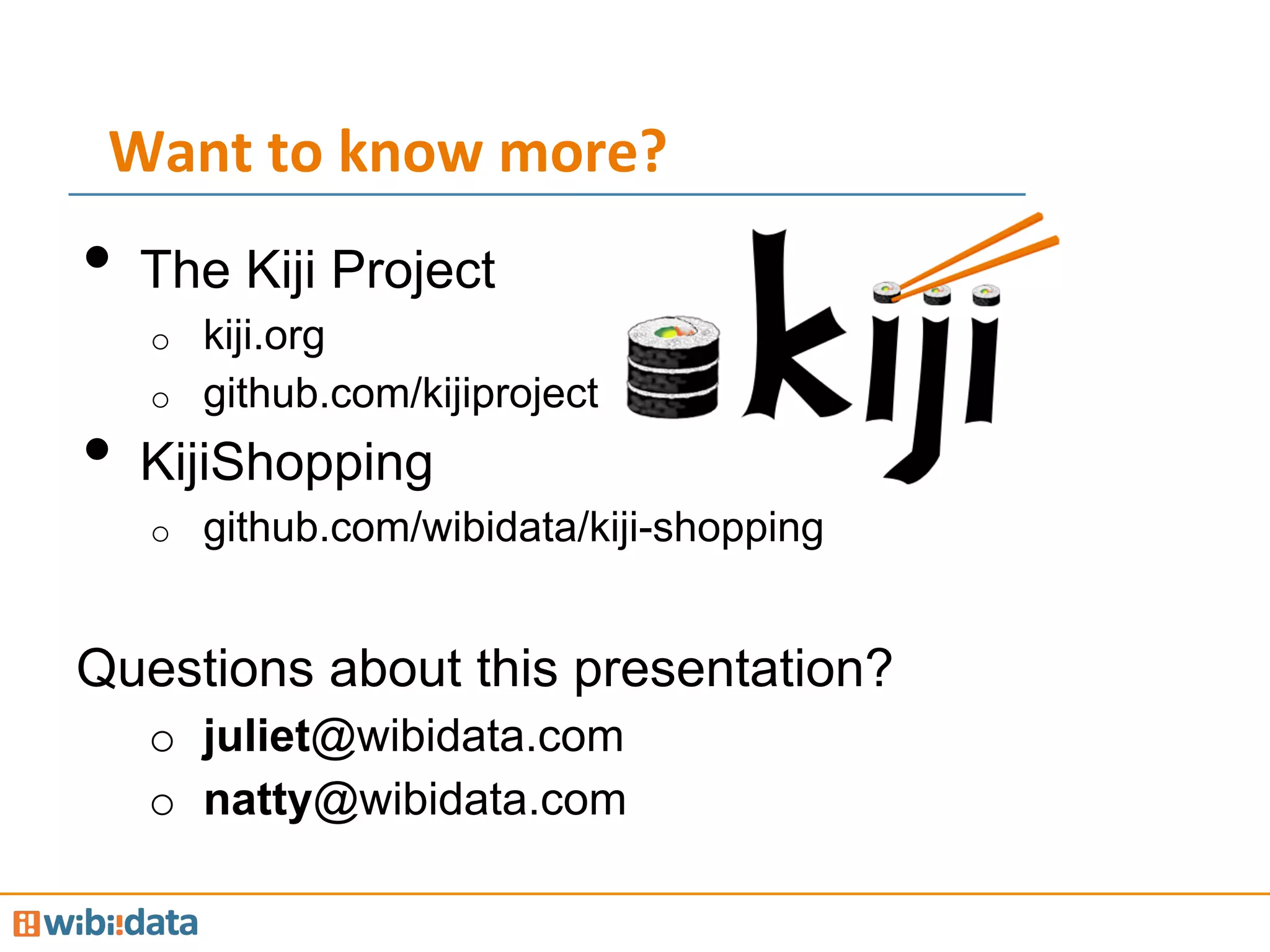 Want	
  to	
  know	
  more?	
  
•  The Kiji Project
o  kiji.org
o  github.com/kijiproject
•  KijiShopping
o  github.com/wibidata/kiji-shopping
Questions about this presentation?
o  juliet@wibidata.com
o  natty@wibidata.com
 