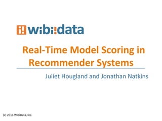 Real-­‐Time	
  Model	
  Scoring	
  in	
  
Recommender	
  Systems	
  
(c)	
  2013	
  WibiData,	
  Inc.	
  
	
  	
  Juliet	
  Hougland	
  and	
  Jonathan	
  Natkins	
  
 