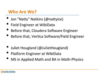 Who	
  Are	
  We?	
  
•  Jon	
  "Na@y"	
  Natkins	
  (@na@yice)	
  
•  Field	
  Engineer	
  at	
  WibiData	
  
•  Before	
...