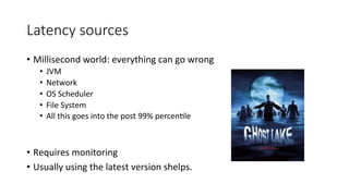 Latency  sources
•  Millisecond	
  world:	
  everything	
  can	
  go	
  wrong	
  
•  JVM	
  
•  Network	
  
•  OS	
  Sched...