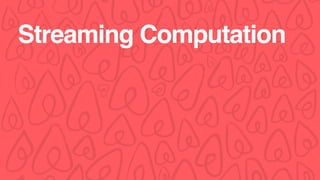 Streaming Computation
 