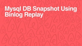 Mysql DB Snapshot Using
Binlog Replay
 
