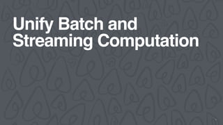 Unify Batch and
Streaming Computation
32
 