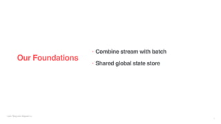 Liyin Tang and Jingwei Lu
Our Foundations
• Combine stream with batch
• Shared global state store
7
 