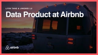 Data Product at Airbnb
LIYIN TANG & JINGWEI LU
 