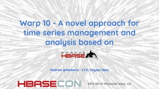 Warp 10 - A novel approach for
time series management and
analysis based on
2017-06-12 Mountain View, CA
Mathias @Herberts - CTO, Cityzen Data
 
