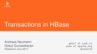Transactions in HBase
Andreas Neumann 
Gokul Gunasekaran
HbaseCon June 2017
gokul at cask.co 
anew at apache.org
@caskoid
 