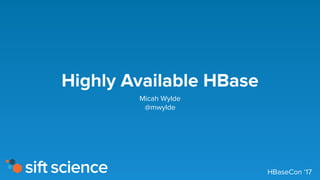 Highly Available HBase
Micah Wylde
@mwylde
HBaseCon ‘17
 