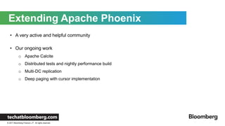 © 2017 Bloomberg Finance L.P. All rights reserved.
Extending Apache Phoenix
• A very active and helpful community
• Our on...